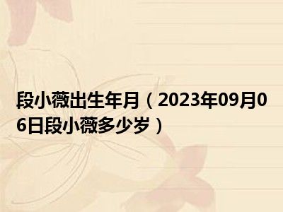 段小薇出生年月（2023年09月06日段小薇多少岁）