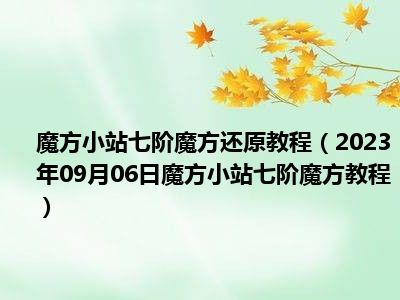 魔方小站七阶魔方还原教程（2023年09月06日魔方小站七阶魔方教程）