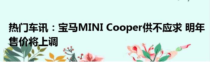 热门车讯：宝马MINI Cooper供不应求 明年售价将上调