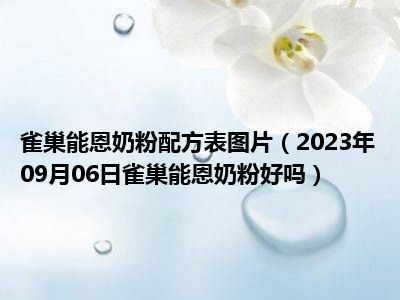 雀巢能恩奶粉配方表图片（2023年09月06日雀巢能恩奶粉好吗）