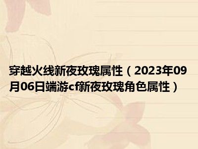 穿越火线新夜玫瑰属性（2023年09月06日端游cf新夜玫瑰角色属性）