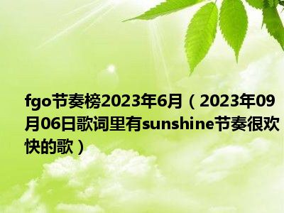 fgo节奏榜2023年6月（2023年09月06日歌词里有sunshine节奏很欢快的歌）