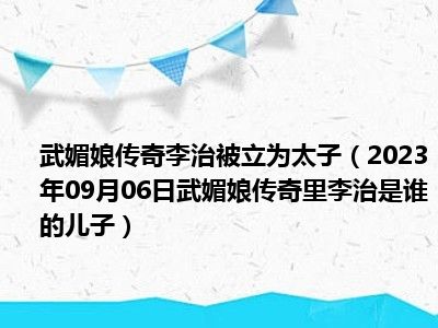 武媚娘传奇李治被立为太子（2023年09月06日武媚娘传奇里李治是谁的儿子）