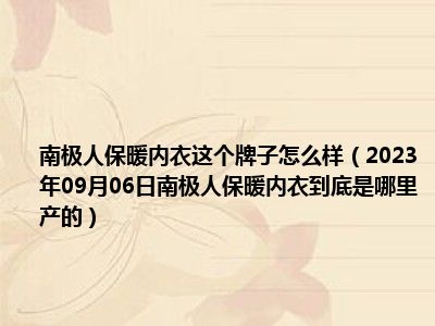 南极人保暖内衣这个牌子怎么样（2023年09月06日南极人保暖内衣到底是哪里产的）