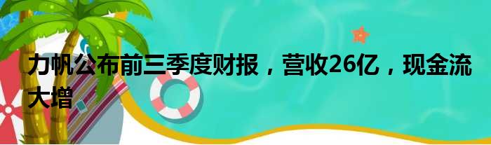 力帆公布前三季度财报 营收26亿 现金流大增