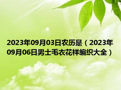 2023年09月03日农历是（2023年09月06日男士毛衣花样编织大全）