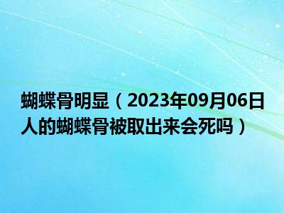 蝴蝶骨明显（2023年09月06日人的蝴蝶骨被取出来会死吗）