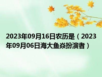 2023年09月16日农历是（2023年09月06日海大鱼焱扮演者）