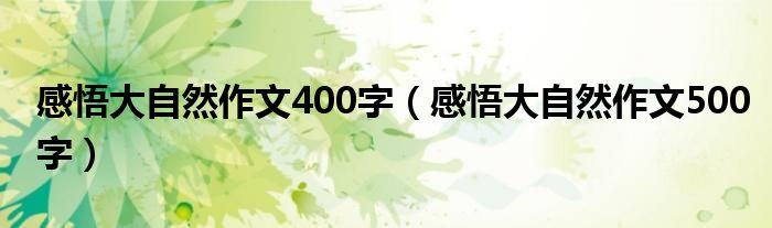  感悟大自然作文400字（感悟大自然作文500字）