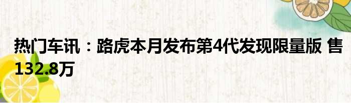 热门车讯：路虎本月发布第4代发现限量版 售132.8万