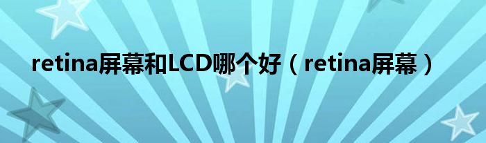  retina屏幕和LCD哪个好（retina屏幕）