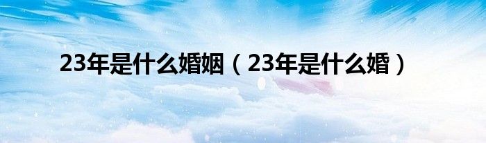  23年是什么婚姻（23年是什么婚）