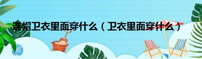 连帽卫衣里面穿什么（卫衣里面穿什么）