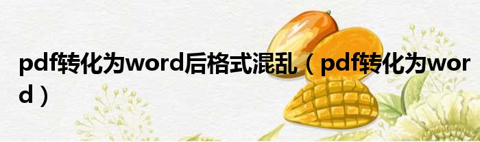 pdf转化为word后格式混乱（pdf转化为word）