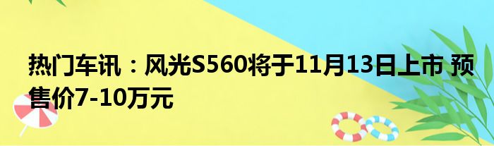 热门车讯：风光S560将于11月13日上市 预售价7-10万元