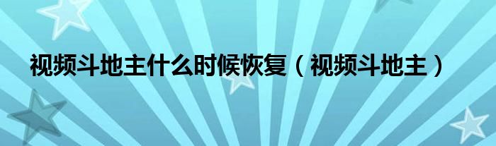  视频斗地主什么时候恢复（视频斗地主）