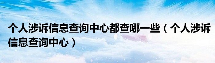  个人涉诉信息查询中心都查哪一些（个人涉诉信息查询中心）