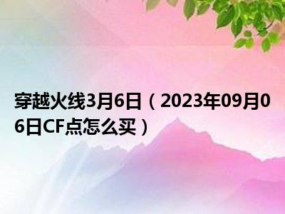 穿越火线3月6日（2023年09月06日CF点怎么买）