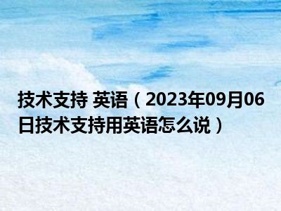 技术支持 英语（2023年09月06日技术支持用英语怎么说）