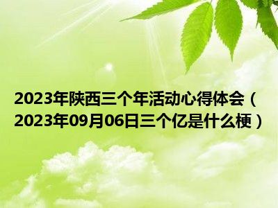 2023年陕西三个年活动心得体会（2023年09月06日三个亿是什么梗）