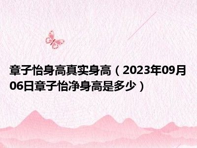 章子怡身高真实身高（2023年09月06日章子怡净身高是多少）