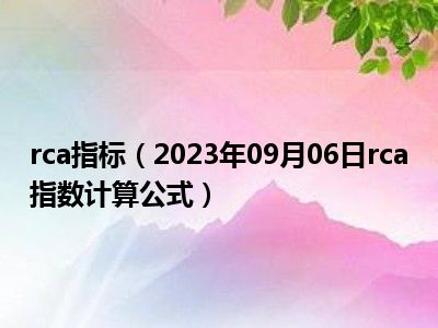 rca指标（2023年09月06日rca指数计算公式）