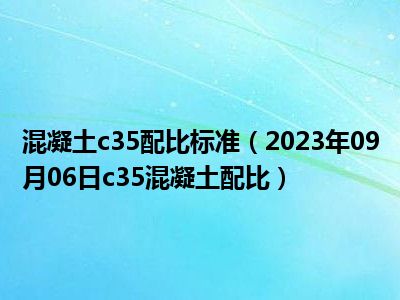 混凝土c35配比标准（2023年09月06日c35混凝土配比）