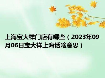 上海宝大祥门店有哪些（2023年09月06日宝大祥上海话啥意思）