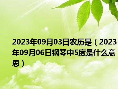 2023年09月03日农历是（2023年09月06日钢琴中5度是什么意思）