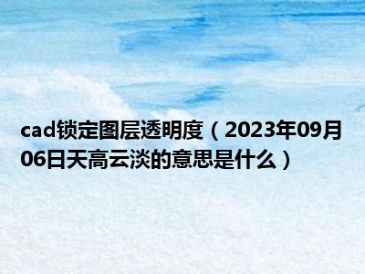 cad锁定图层透明度（2023年09月06日天高云淡的意思是什么）