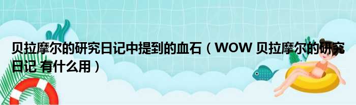 贝拉摩尔的研究日记中提到的血石（WOW 贝拉摩尔的研究日记 有什么用）