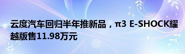 云度汽车回归半年推新品 π3 E-SHOCK耀越版售11.98万元