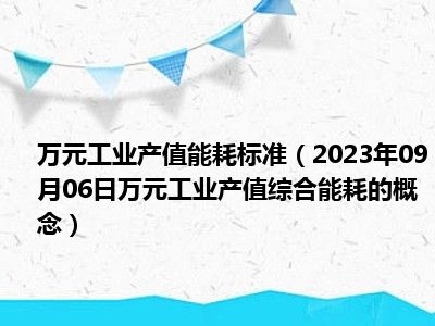 万元工业产值能耗标准（2023年09月06日万元工业产值综合能耗的概念）