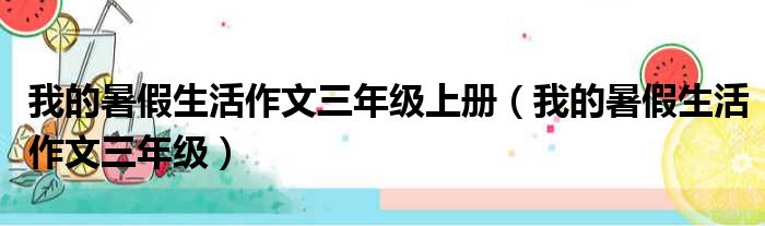 我的暑假生活作文三年级上册（我的暑假生活作文三年级）