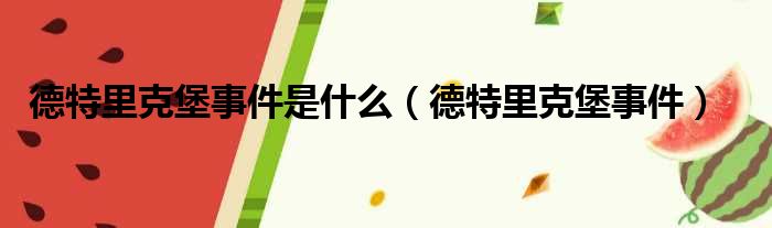 德特里克堡事件是什么（德特里克堡事件）