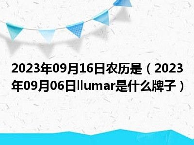 2023年09月16日农历是（2023年09月06日llumar是什么牌子）