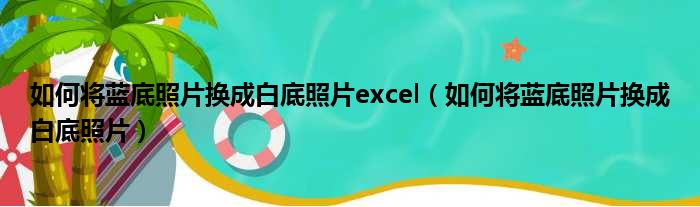 如何将蓝底照片换成白底照片excel（如何将蓝底照片换成白底照片）