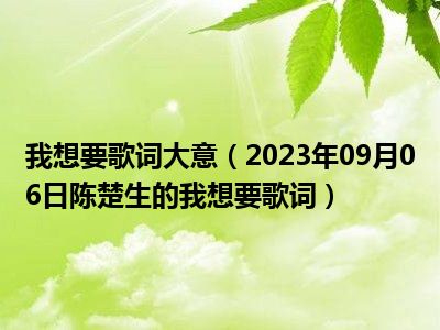 我想要歌词大意（2023年09月06日陈楚生的我想要歌词）