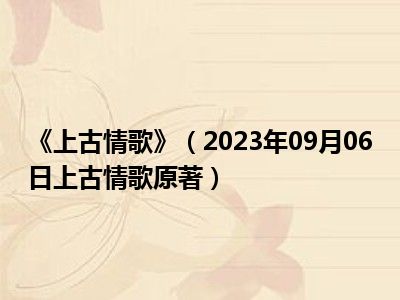 《上古情歌》（2023年09月06日上古情歌原著）