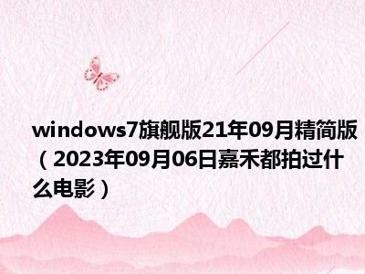 windows7旗舰版21年09月精简版（2023年09月06日嘉禾都拍过什么电影）