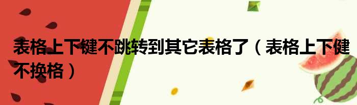 表格上下键不跳转到其它表格了（表格上下健不换格）