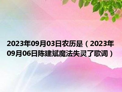 2023年09月03日农历是（2023年09月06日陈建斌魔法失灵了歌词）