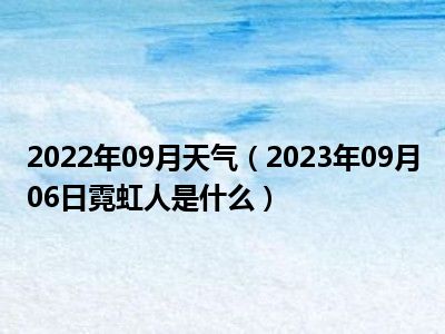 2022年09月天气（2023年09月06日霓虹人是什么）