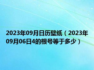 2023年09月日历壁纸（2023年09月06日4的根号等于多少）