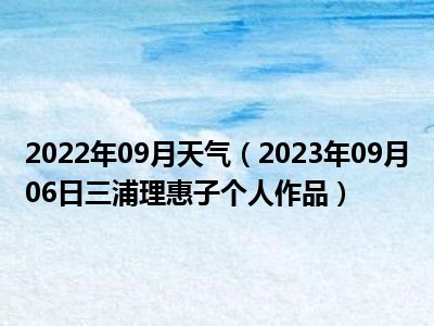2022年09月天气（2023年09月06日三浦理惠子个人作品）