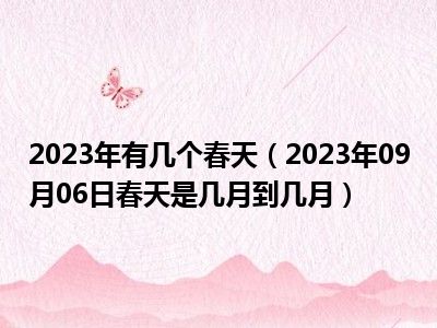 2023年有几个春天（2023年09月06日春天是几月到几月）