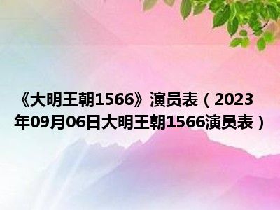 《大明王朝1566》演员表（2023年09月06日大明王朝1566演员表）