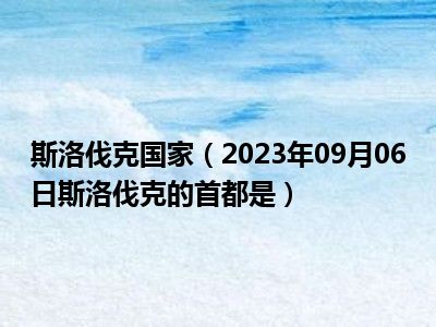 斯洛伐克国家（2023年09月06日斯洛伐克的首都是）