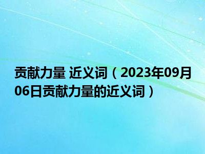 贡献力量 近义词（2023年09月06日贡献力量的近义词）