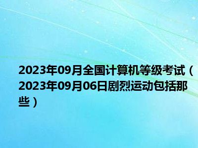 2023年09月全国计算机等级考试（2023年09月06日剧烈运动包括那些）